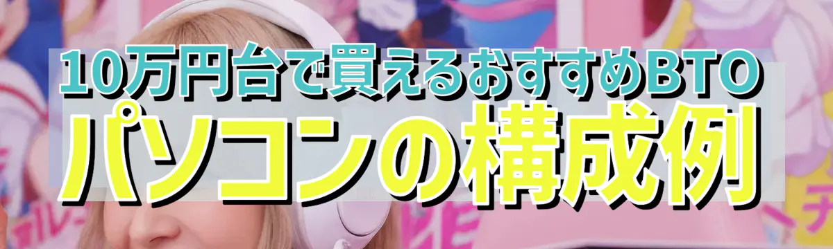 10万円台で買えるおすすめBTOパソコンの構成例