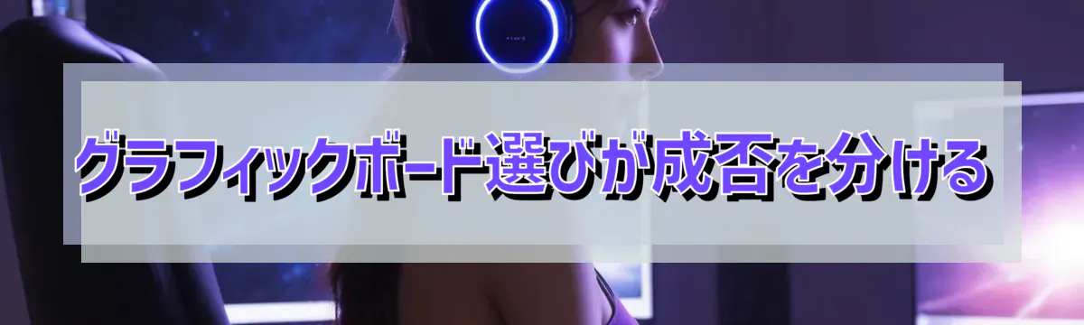 グラフィックボード選びが成否を分ける
