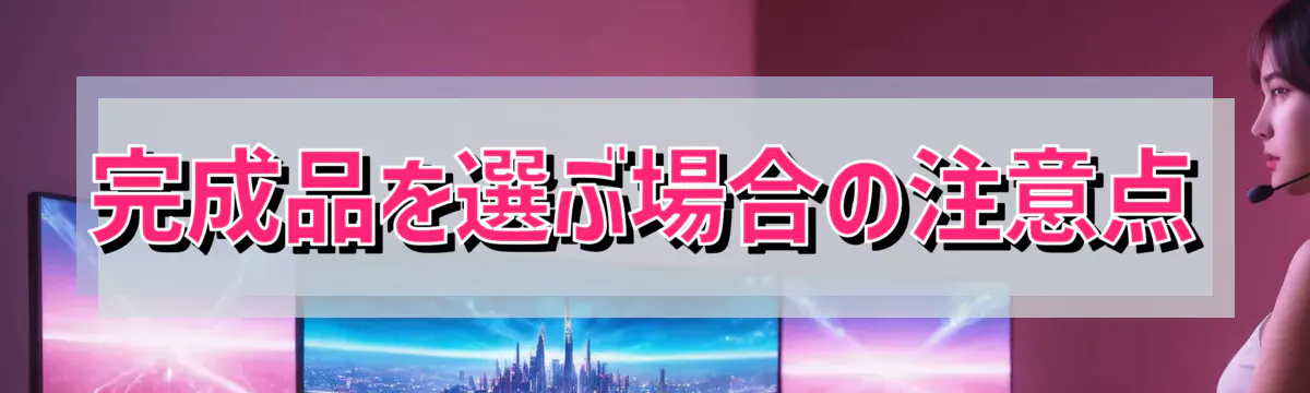 完成品を選ぶ場合の注意点