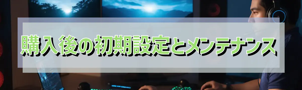 購入後の初期設定とメンテナンス