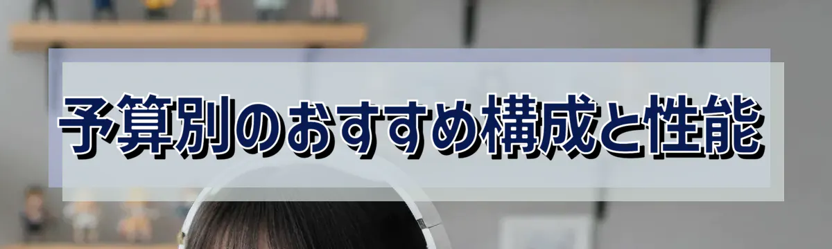 予算別のおすすめ構成と性能