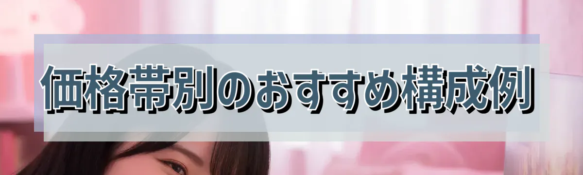 価格帯別のおすすめ構成例