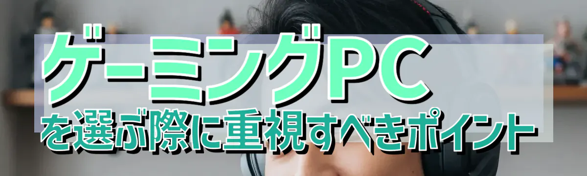 ゲーミングPCを選ぶ際に重視すべきポイント