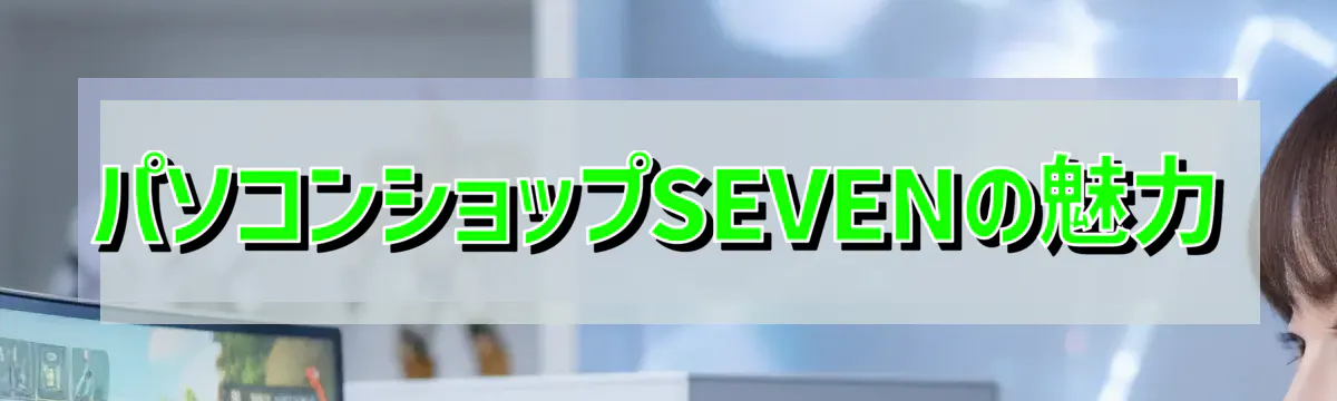 パソコンショップSEVENの魅力