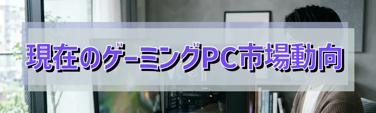 現在のゲーミングPC市場動向