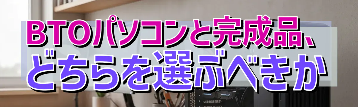 BTOパソコンと完成品、どちらを選ぶべきか