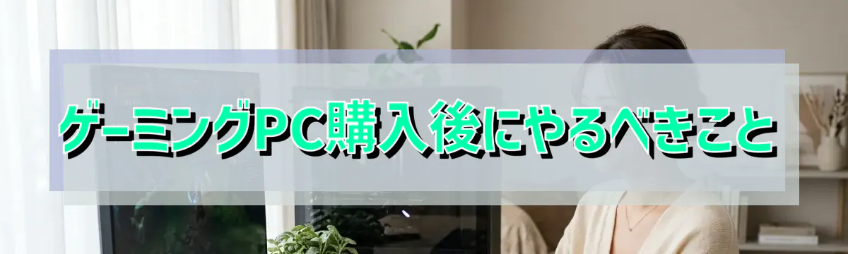 ゲーミングPC購入後にやるべきこと