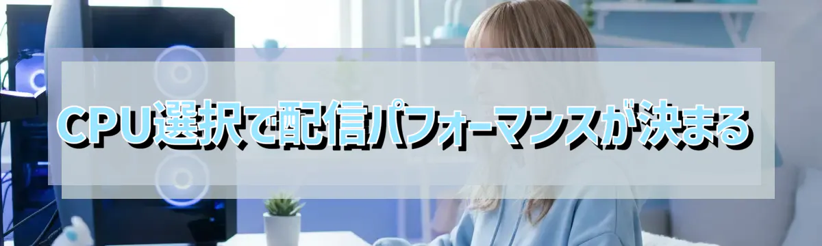 CPU選択で配信パフォーマンスが決まる