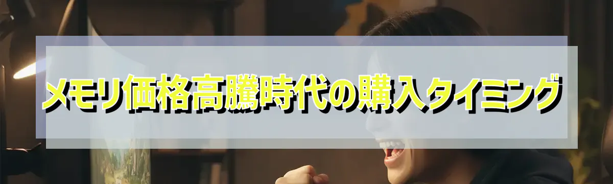 メモリ価格高騰時代の購入タイミング