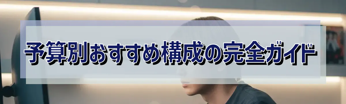 予算別おすすめ構成の完全ガイド