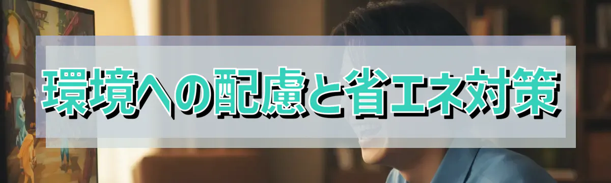 環境への配慮と省エネ対策