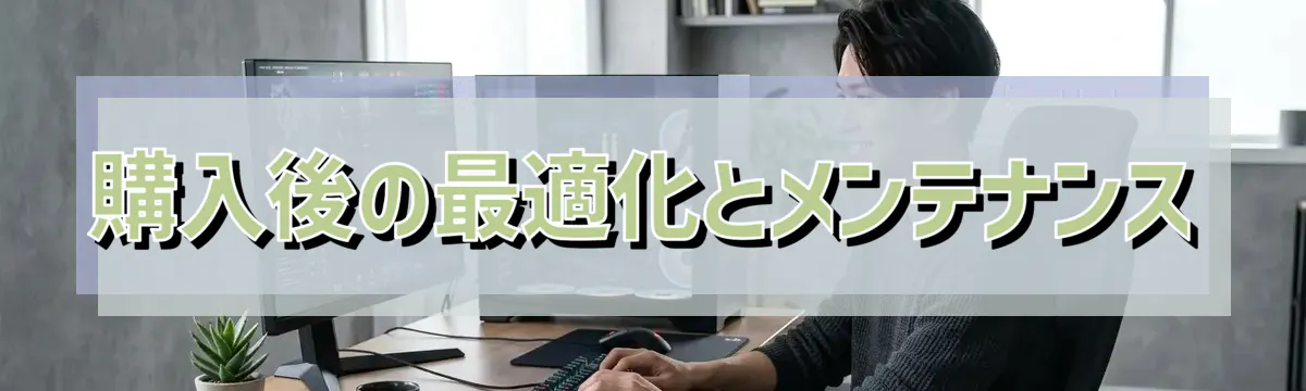 購入後の最適化とメンテナンス