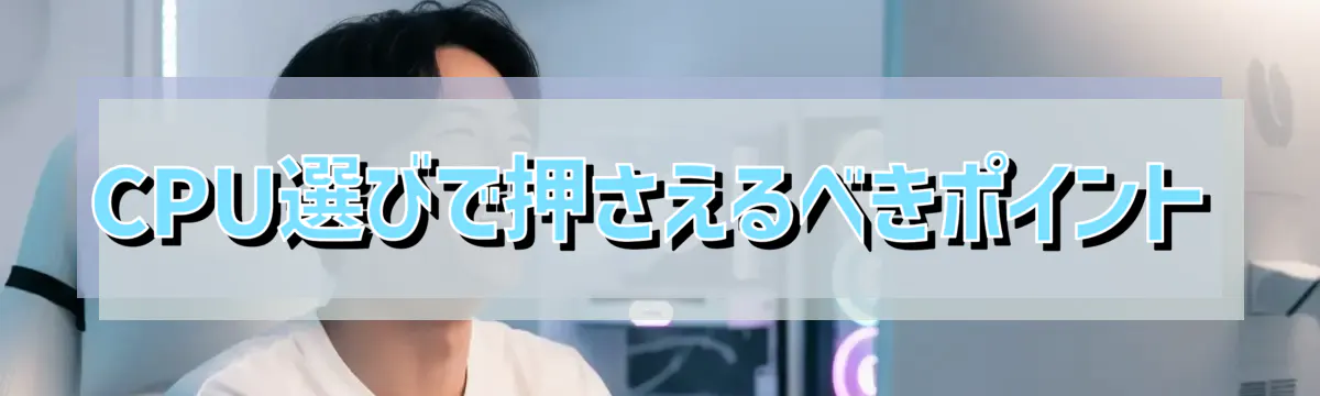 CPU選びで押さえるべきポイント