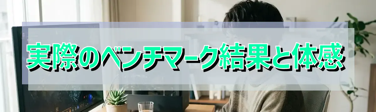 実際のベンチマーク結果と体感