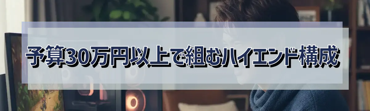 予算30万円以上で組むハイエンド構成