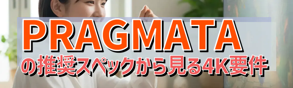 PRAGMATAの推奨スペックから見る4K要件