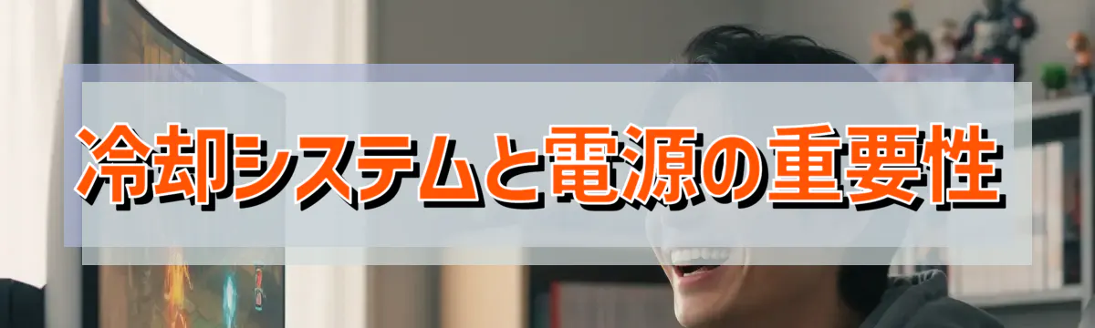 冷却システムと電源の重要性