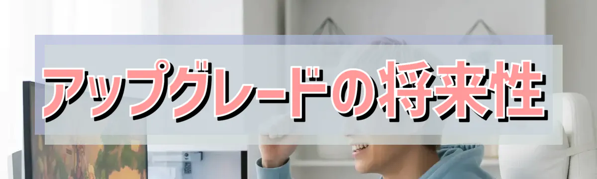 アップグレードの将来性