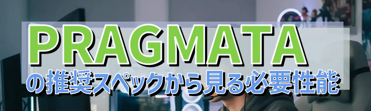 PRAGMATAの推奨スペックから見る必要性能