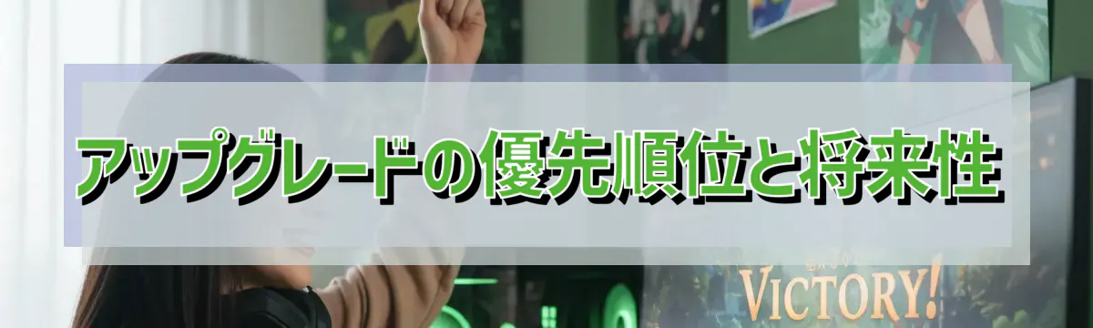 アップグレードの優先順位と将来性