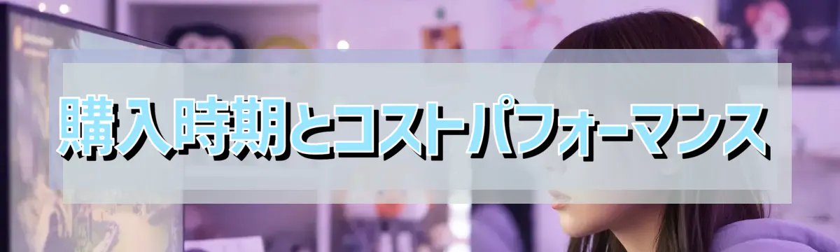 購入時期とコストパフォーマンス