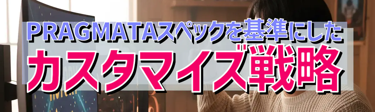 PRAGMATAスペックを基準にしたカスタマイズ戦略