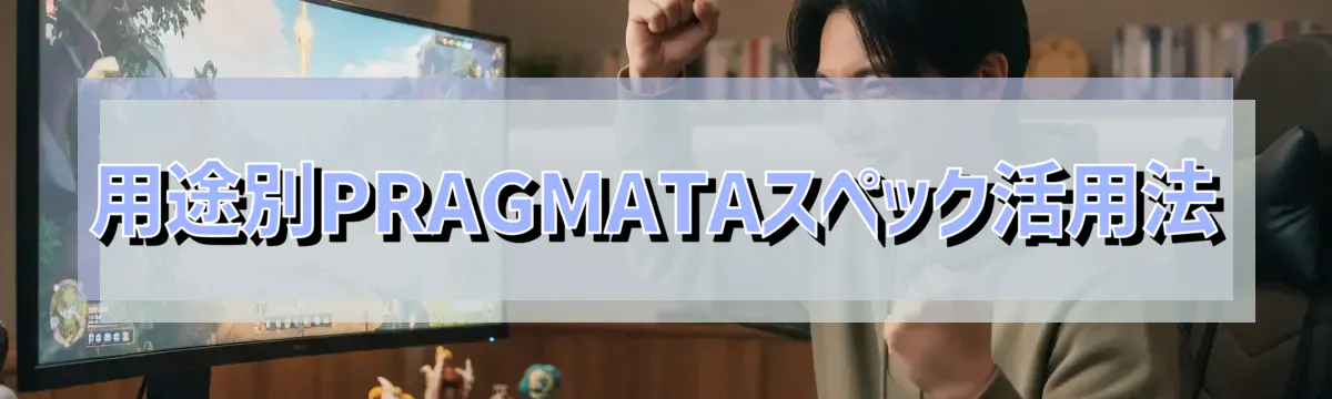 用途別PRAGMATAスペック活用法