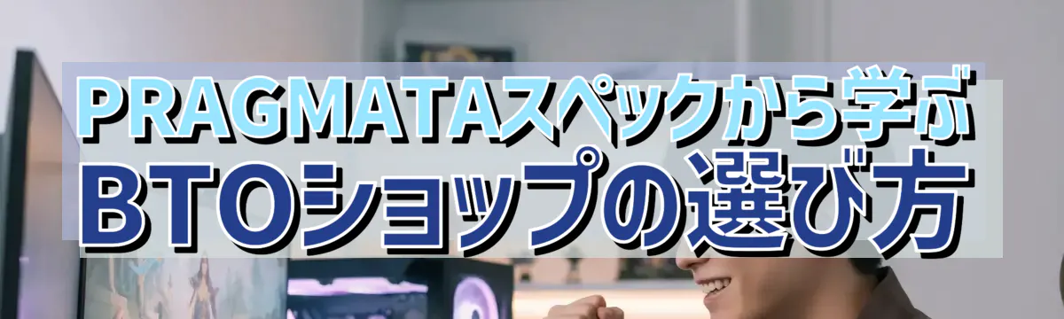 PRAGMATAスペックから学ぶBTOショップの選び方