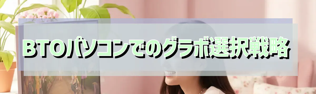 BTOパソコンでのグラボ選択戦略