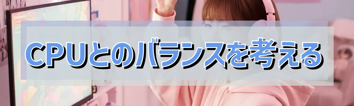 CPUとのバランスを考える