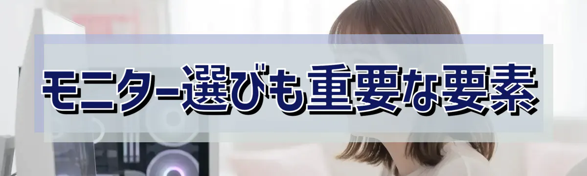 モニター選びも重要な要素