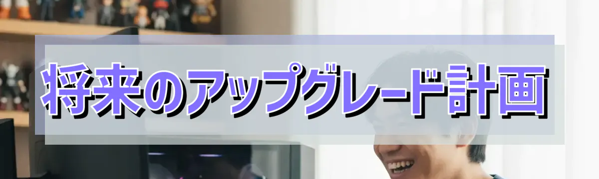 将来のアップグレード計画