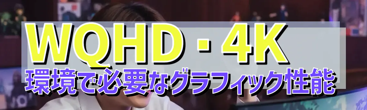 WQHD・4K環境で必要なグラフィック性能