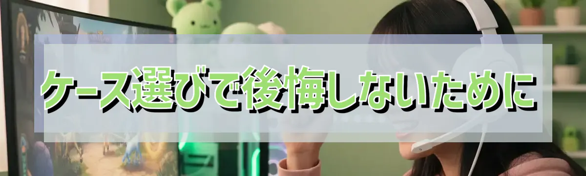ケース選びで後悔しないために