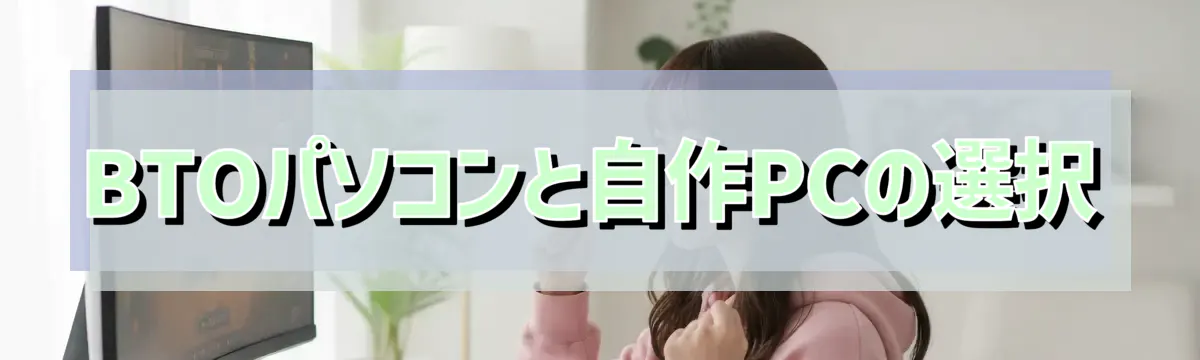 BTOパソコンと自作PCの選択
