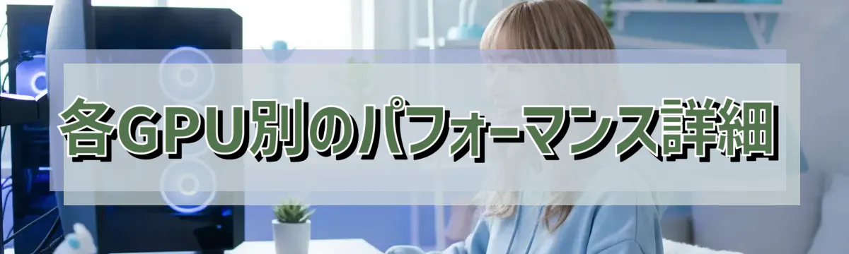 各GPU別のパフォーマンス詳細