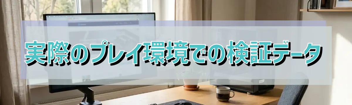 実際のプレイ環境での検証データ