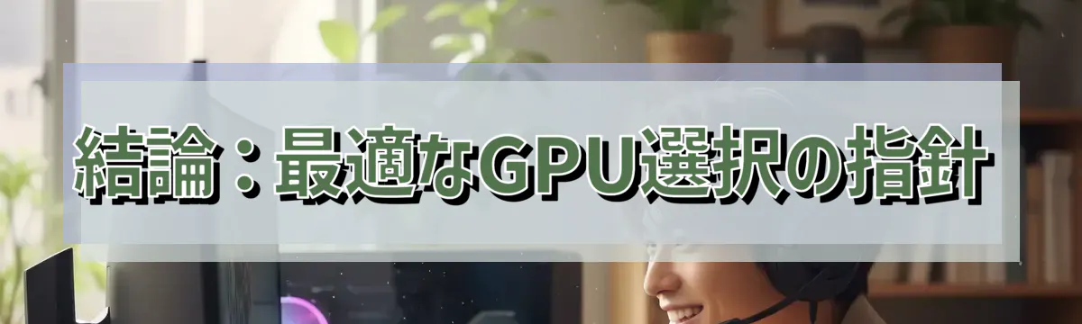 結論：最適なGPU選択の指針