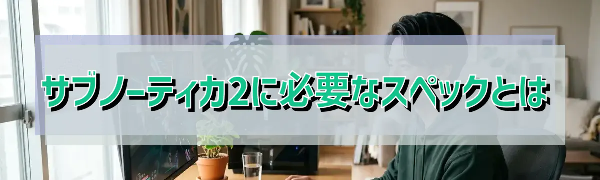 サブノーティカ2に必要なスペックとは