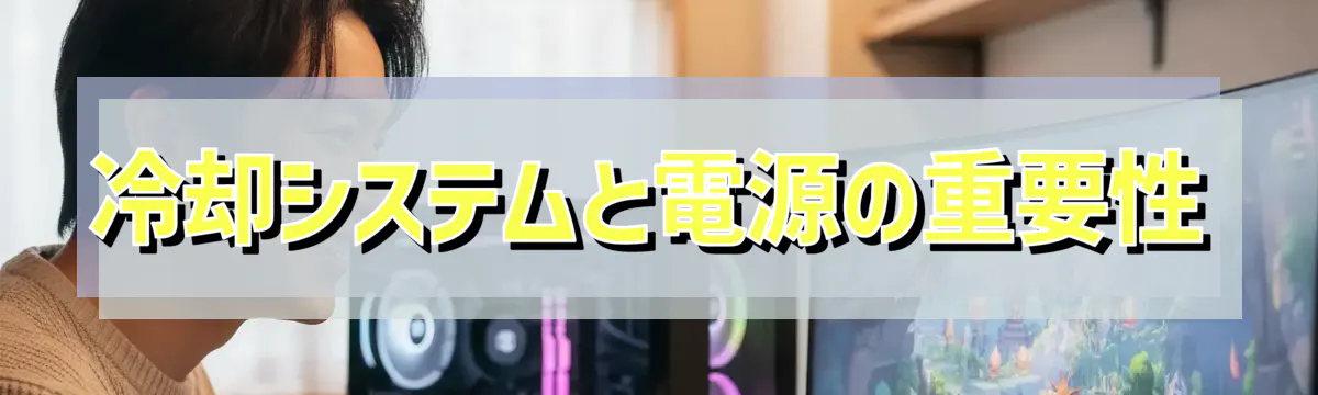 冷却システムと電源の重要性