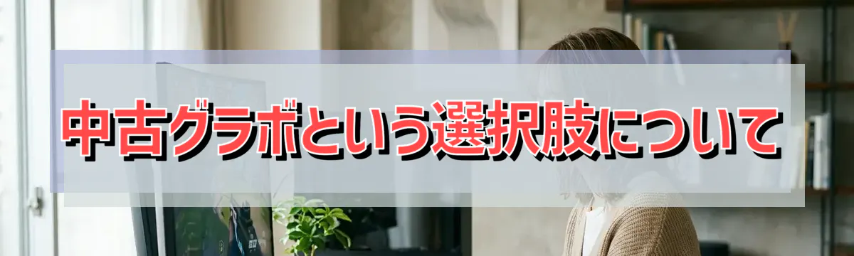 中古グラボという選択肢について
