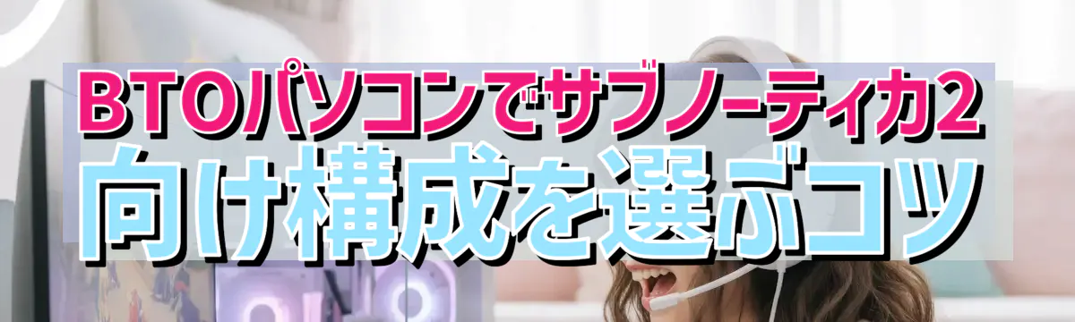 BTOパソコンでサブノーティカ2向け構成を選ぶコツ