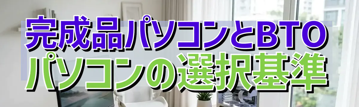 完成品パソコンとBTOパソコンの選択基準
