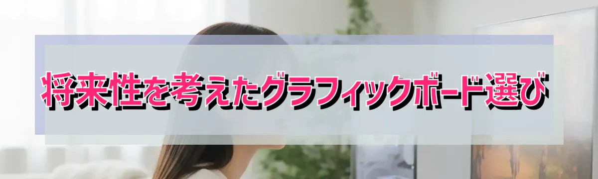 将来性を考えたグラフィックボード選び