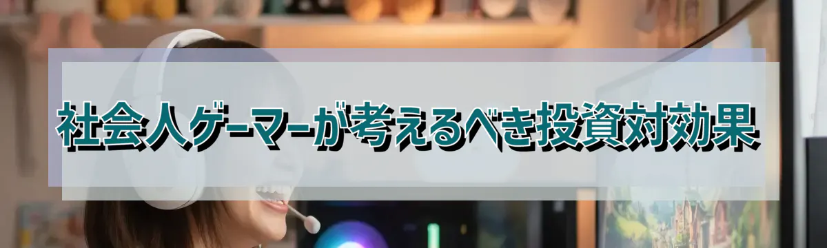 社会人ゲーマーが考えるべき投資対効果