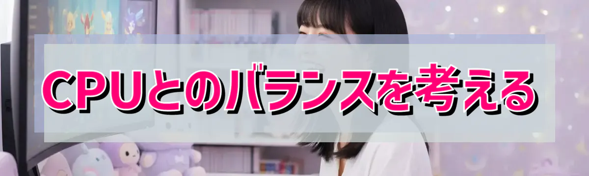 CPUとのバランスを考える