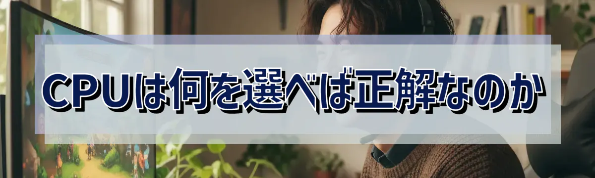 CPUは何を選べば正解なのか
