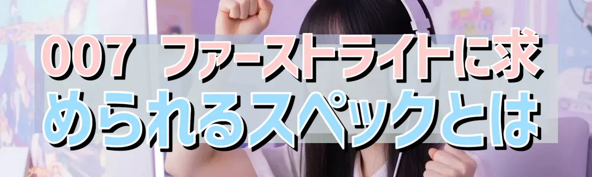 007 ファーストライトに求められるスペックとは