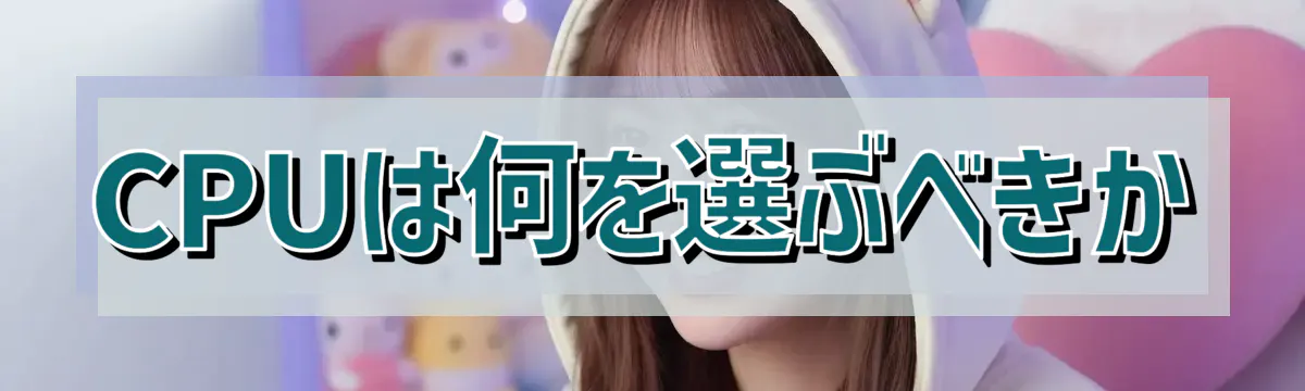 CPUは何を選ぶべきか