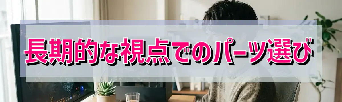 長期的な視点でのパーツ選び